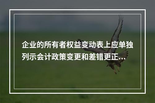 企业的所有者权益变动表上应单独列示会计政策变更和差错更正的累