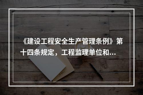 《建设工程安全生产管理条例》第十四条规定，工程监理单位和监理