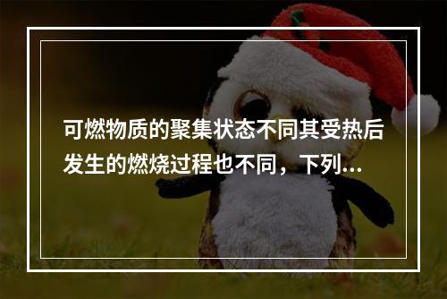 可燃物质的聚集状态不同其受热后发生的燃烧过程也不同，下列关于