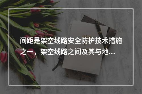 间距是架空线路安全防护技术措施之一，架空线路之间及其与地面之