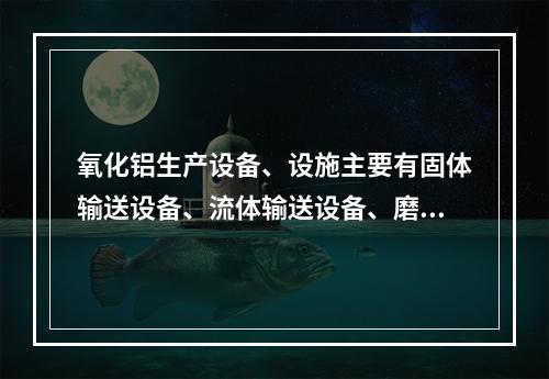 氧化铝生产设备、设施主要有固体输送设备、流体输送设备、磨矿及