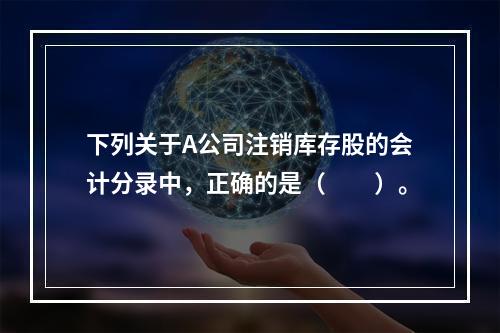 下列关于A公司注销库存股的会计分录中，正确的是（　　）。