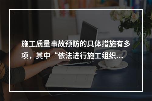 施工质量事故预防的具体措施有多项，其中“依法进行施工组织管理