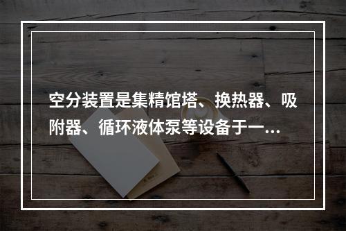 空分装置是集精馆塔、换热器、吸附器、循环液体泵等设备于一冷箱