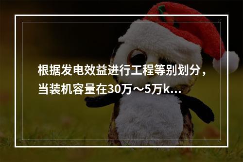 根据发电效益进行工程等别划分，当装机容量在30万～5万kW