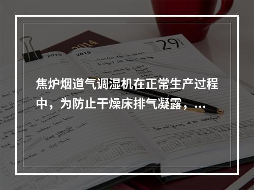 焦炉烟道气调湿机在正常生产过程中，为防止干燥床排气凝露，控制