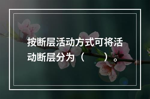 按断层活动方式可将活动断层分为（　　）。