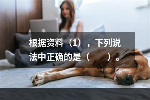 根据资料（1），下列说法中正确的是（　　）。