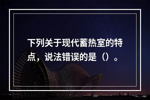 下列关于现代蓄热室的特点，说法错误的是（）。