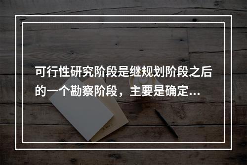 可行性研究阶段是继规划阶段之后的一个勘察阶段，主要是确定工