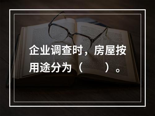 企业调查时，房屋按用途分为（　　）。