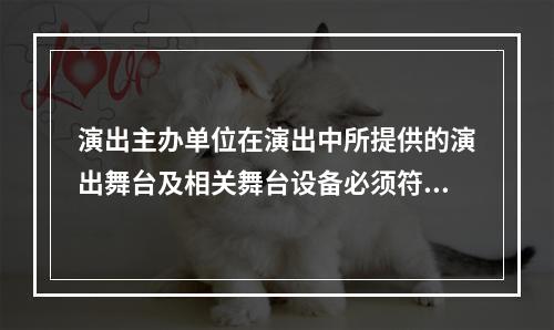 演出主办单位在演出中所提供的演出舞台及相关舞台设备必须符合国