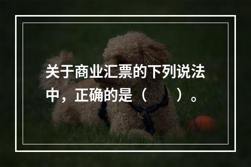 关于商业汇票的下列说法中，正确的是（　　）。