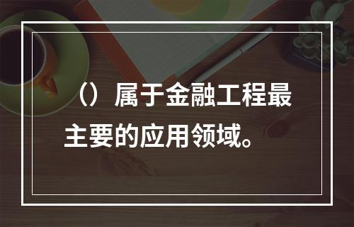 （）属于金融工程最主要的应用领域。