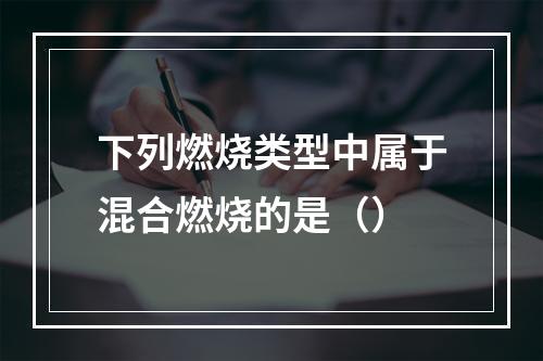 下列燃烧类型中属于混合燃烧的是（）