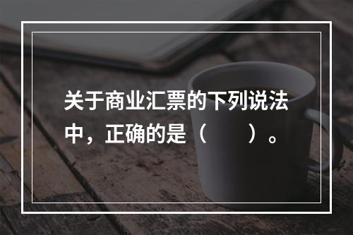 关于商业汇票的下列说法中，正确的是（　　）。