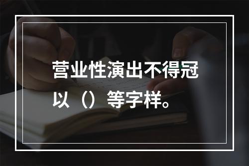 营业性演出不得冠以（）等字样。