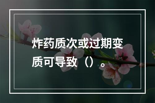 炸药质次或过期变质可导致（）。