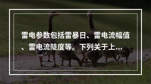 雷电参数包括雷暴日、雷电流幅值、雷电流陡度等。下列关于上述参