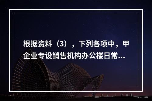 根据资料（3），下列各项中，甲企业专设销售机构办公楼日常维修