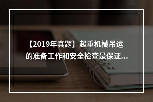 【2019年真题】起重机械吊运的准备工作和安全检查是保证起重