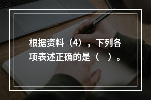 根据资料（4），下列各项表述正确的是（　）。