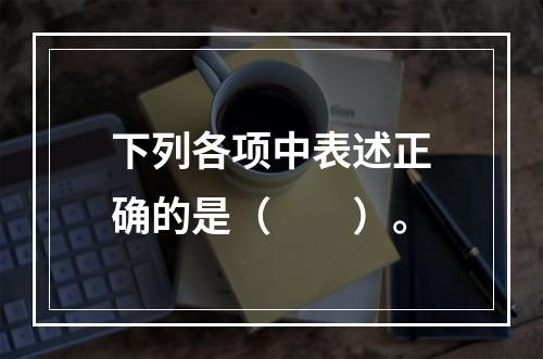 下列各项中表述正确的是（　　）。