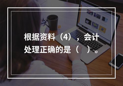 根据资料（4），会计处理正确的是（　）。