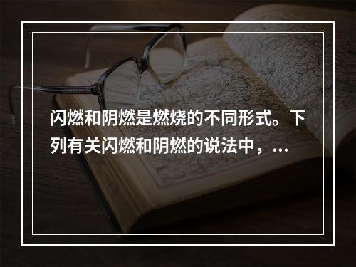 闪燃和阴燃是燃烧的不同形式。下列有关闪燃和阴燃的说法中，正确