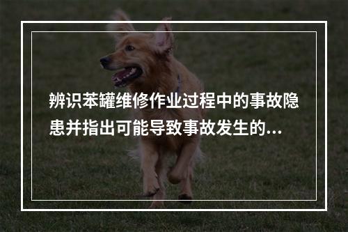 辨识苯罐维修作业过程中的事故隐患并指出可能导致事故发生的直接