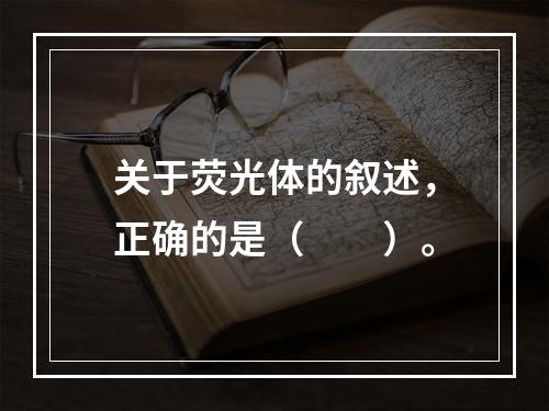 关于荧光体的叙述，正确的是（　　）。