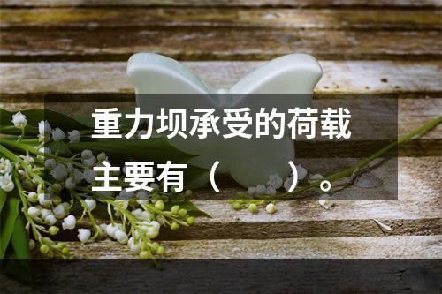 重力坝承受的荷载主要有（　　）。