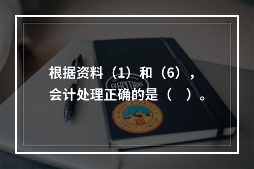 根据资料（1）和（6），会计处理正确的是（　）。