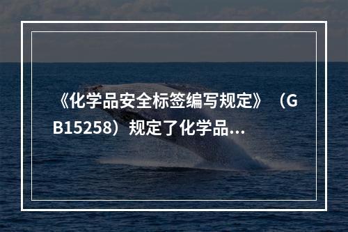 《化学品安全标签编写规定》（GB15258）规定了化学品安全