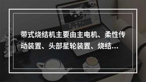 带式烧结机主要由主电机、柔性传动装置、头部星轮装置、烧结机轨