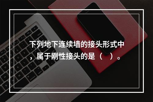 下列地下连续墙的接头形式中，属于刚性接头的是（　）。