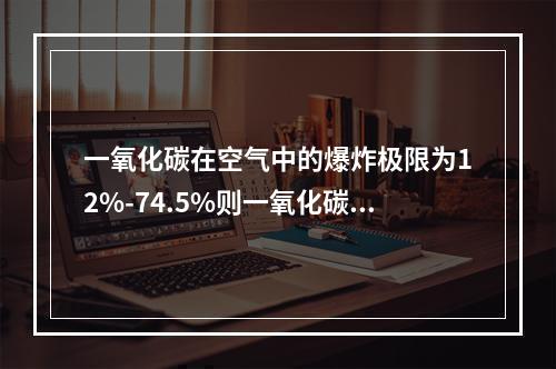 一氧化碳在空气中的爆炸极限为12%-74.5%则一氧化碳的危