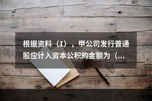 根据资料（1），甲公司发行普通股应计入资本公积的金额为（　）