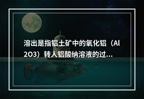 溶出是指铝土矿中的氧化铝（Al2O3）转人铝酸纳溶液的过程。