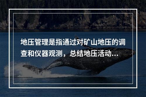 地压管理是指通过对矿山地压的调查和仪器观测，总结地压活动规律