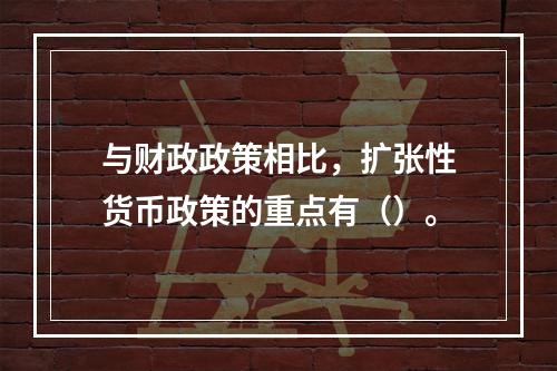 与财政政策相比，扩张性货币政策的重点有（）。