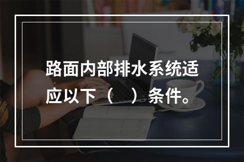 路面内部排水系统适应以下（　）条件。