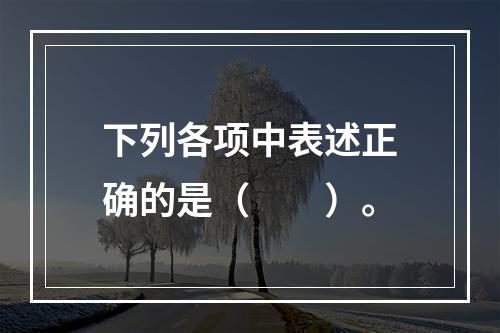 下列各项中表述正确的是（　　）。