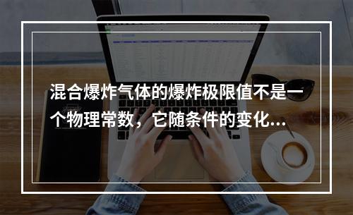 混合爆炸气体的爆炸极限值不是一个物理常数，它随条件的变化而变