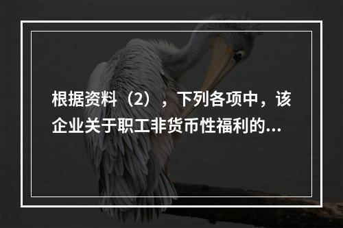 根据资料（2），下列各项中，该企业关于职工非货币性福利的处理