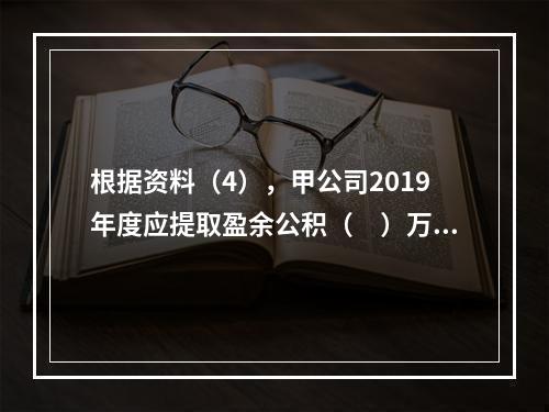 根据资料（4），甲公司2019年度应提取盈余公积（　）万元。