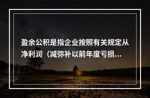 盈余公积是指企业按照有关规定从净利润（减弥补以前年度亏损）中