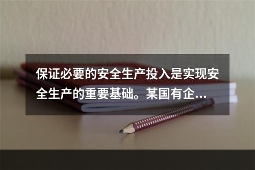 保证必要的安全生产投入是实现安全生产的重要基础。某国有企业管