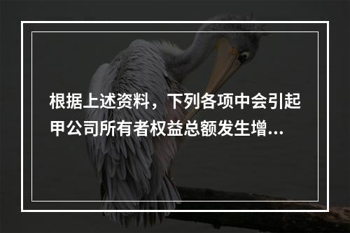 根据上述资料，下列各项中会引起甲公司所有者权益总额发生增减变