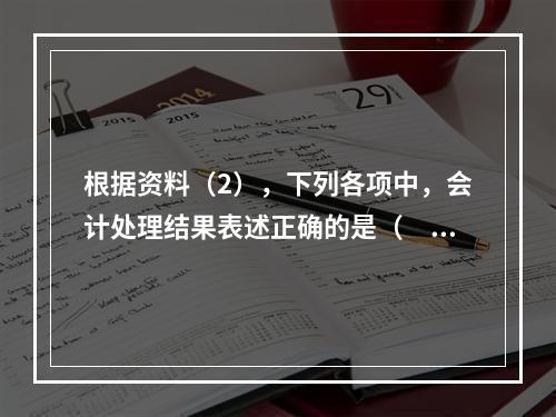 根据资料（2），下列各项中，会计处理结果表述正确的是（　）。